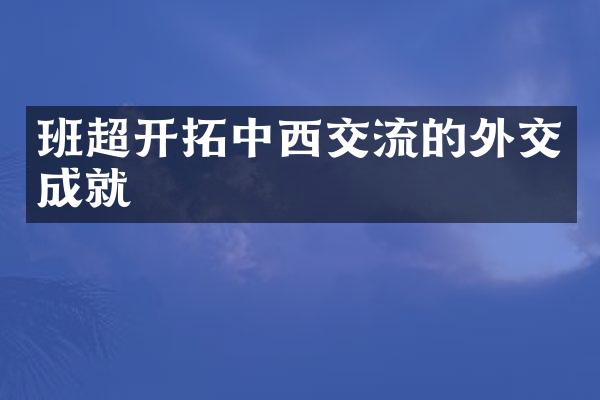 班超开拓中西交流的外交成就