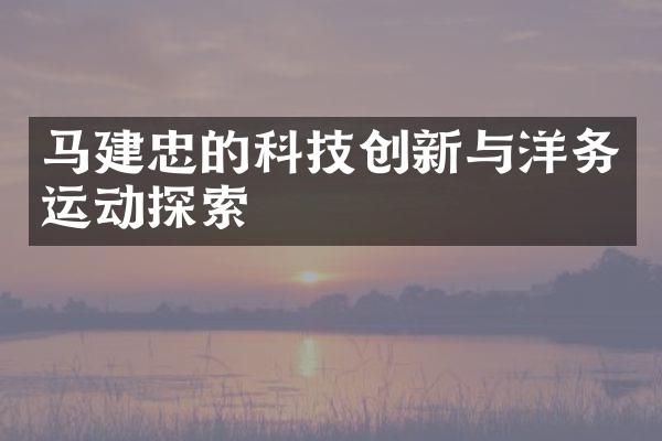 马建忠的科技创新与洋务运动探索