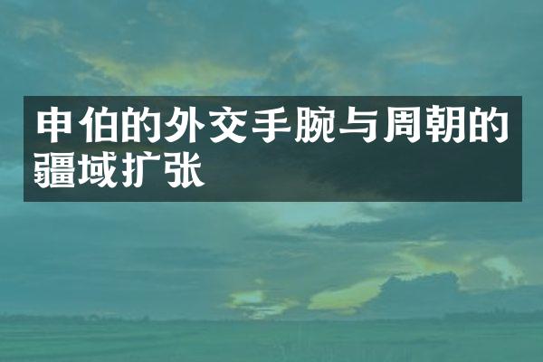 申伯的外交手腕与周朝的疆域扩张