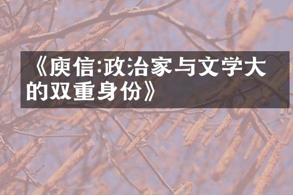 《庾信:政治家与文学大家的双重身份》