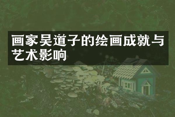 画家吴道子的绘画成就与艺术影响