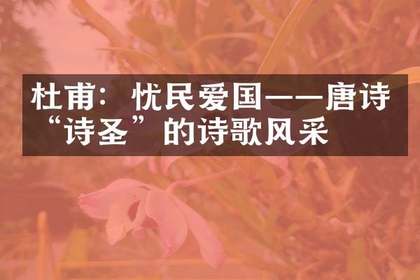 杜甫：忧民爱国&mdash;&mdash;唐诗&ldquo;诗圣&rdquo;的诗歌风采
