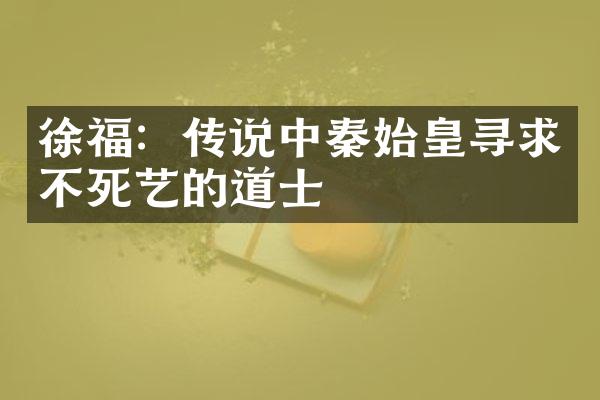徐福：传说中秦始皇寻求不死艺的道士
