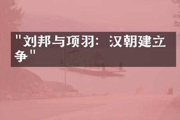 "刘邦与项羽：汉朝建立之争"