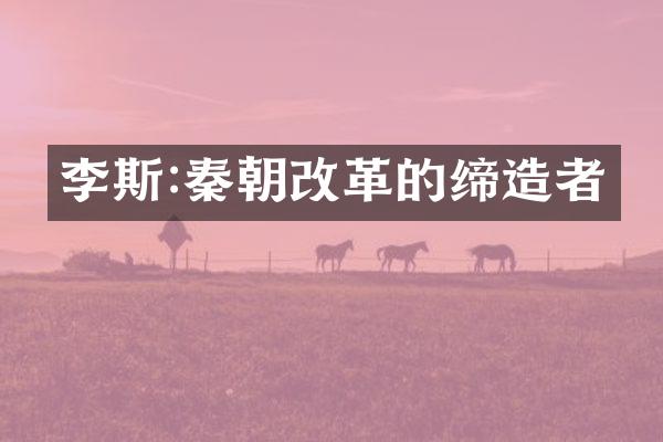 李斯:秦朝改革的缔造者