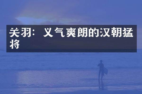 关羽：义气爽朗的汉朝猛将