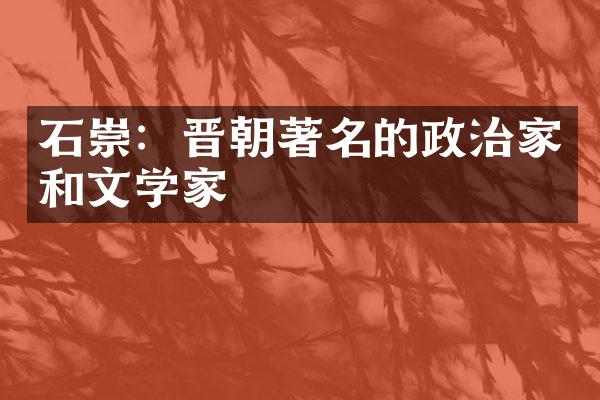 石崇：晋朝著名的政治家和文学家