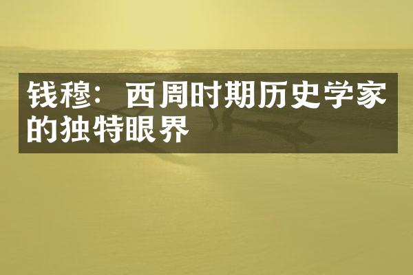 钱穆：西周时期历史学家的独特眼界