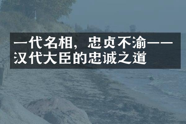 一代名相，忠贞不渝&mdash;&mdash;汉代大臣的忠诚之道