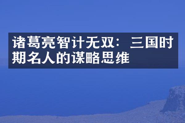 诸葛亮智计无双：三国时期名人的谋略思维