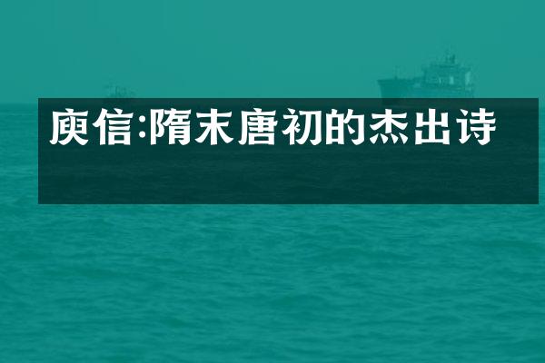 庾信:隋末唐初的杰出诗人