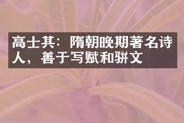 高士其：隋朝晚期著名诗人，善于写赋和骈文