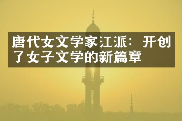 唐代女文学家江派：开创了女子文学的新篇章
