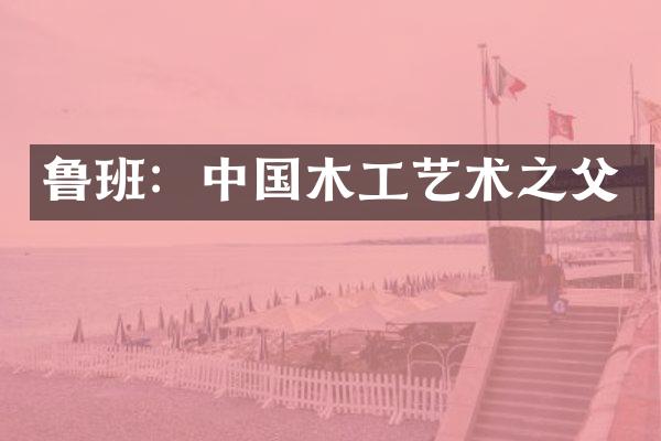 鲁班：中国木工艺术之父