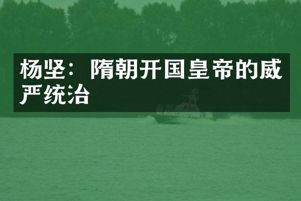 杨坚：隋朝开国皇帝的威严统治