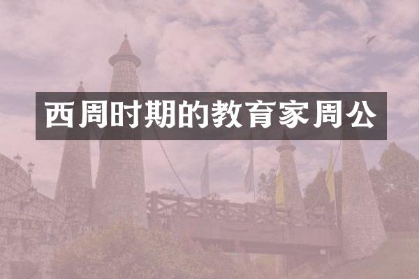 西周时期的教育家周公