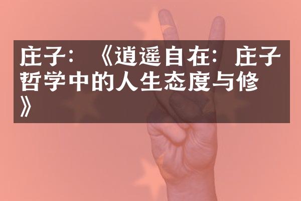 庄子：《逍遥自在：庄子哲学中的人生态度与修养》