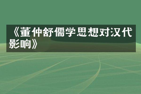 《董仲舒儒学思想对汉代影响》