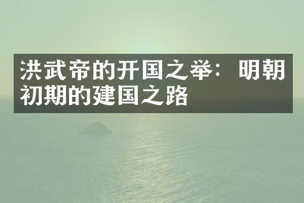洪武帝的开国之举：明朝初期的建国之路