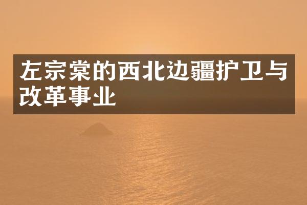 左宗棠的西北边疆护卫与改革事业