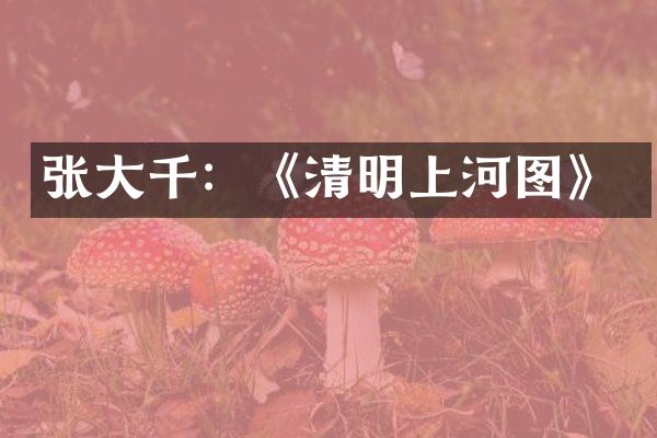 张大千：《清明上河图》