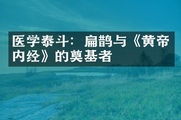 医学泰斗：扁鹊与《黄帝内经》的奠基者
