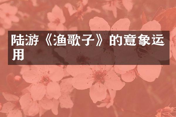 陆游《渔歌子》的意象运用