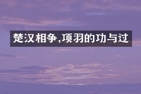 楚汉相争,项羽的功与过