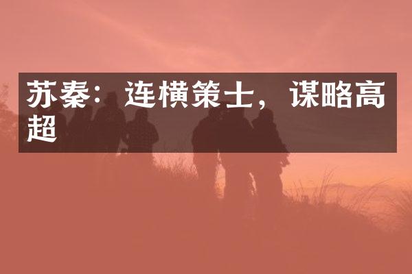 苏秦：连横策士，谋略高超