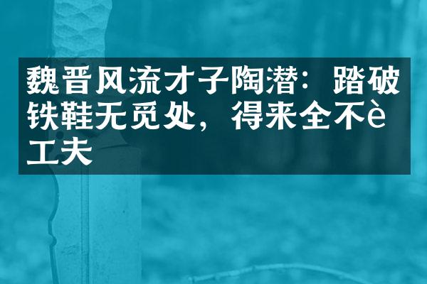 魏晋风流才子陶潜：踏破铁鞋无觅处，得来全不费工夫