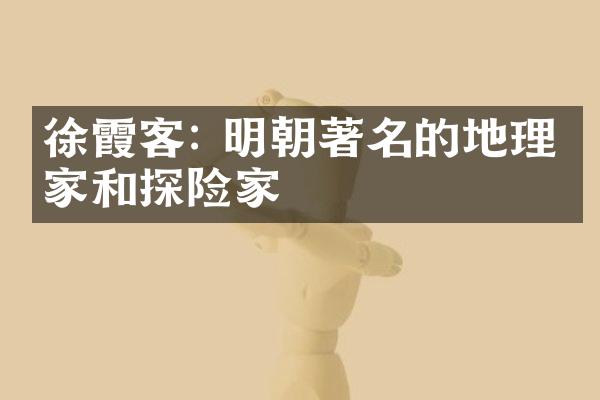 徐霞客: 明朝著名的地理学家和探险家