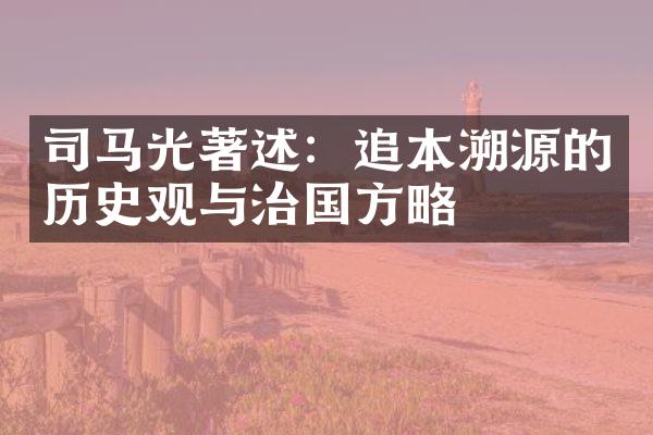 司马光著述：追本溯源的历史观与治国方略