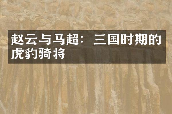 赵云与马超：三国时期的虎豹骑将