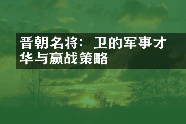 晋朝名将：卫瓘的军事才华与赢战策略