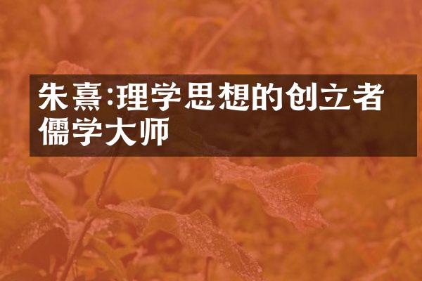朱熹:理学思想的创立者与儒学大师