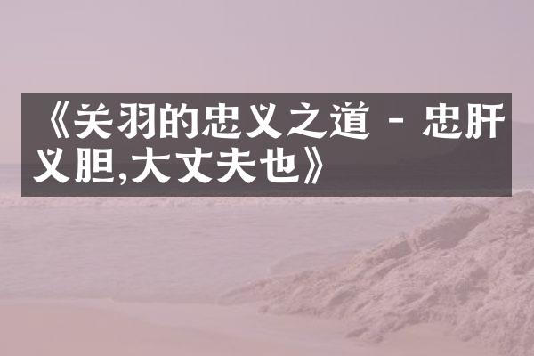 《关羽的忠义之道 - 忠肝义胆,大丈夫也》