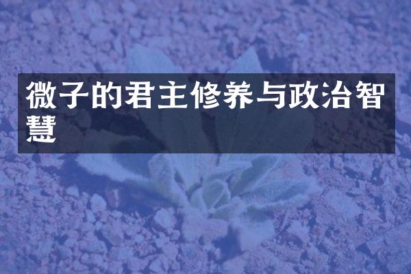微子的君主修养与政治智慧