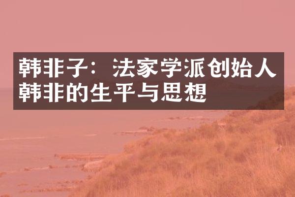 韩非子：法家学派创始人韩非的生平与思想