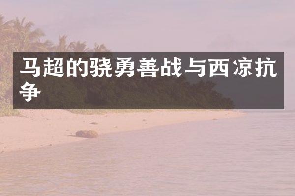 马超的骁勇善战与西凉抗争