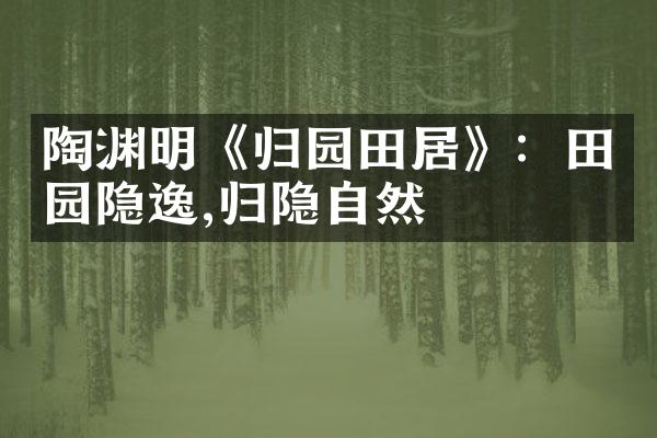 陶渊明《归园田居》：田园隐逸,归隐自然