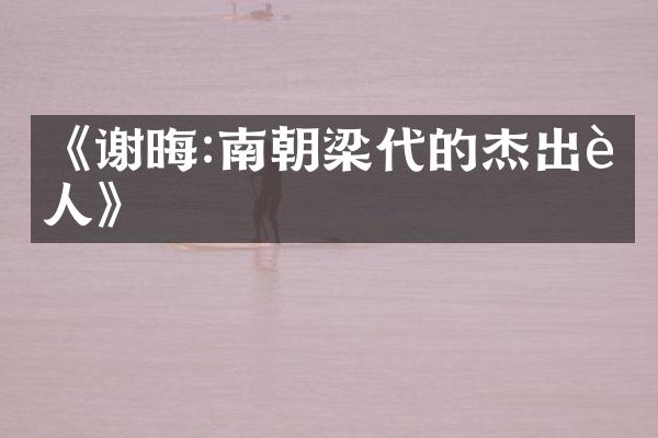 《谢晦:南朝梁代的杰出诗人》