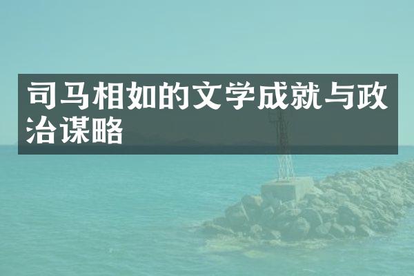 司马相如的文学成就与政治谋略