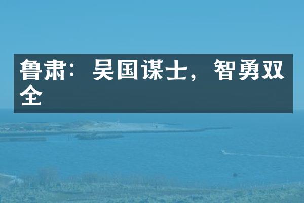 鲁肃：吴国谋士，智勇双全