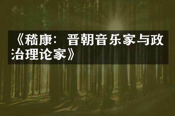 《嵇康：晋朝音乐家与政治理论家》
