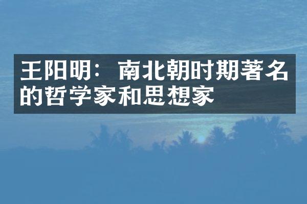 王阳明：南北朝时期著名的哲学家和思想家