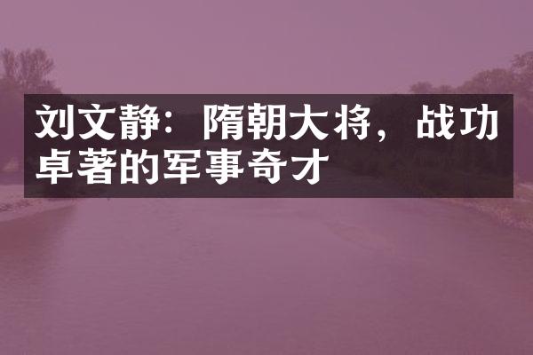 刘文静：隋朝大将，战功卓著的军事奇才