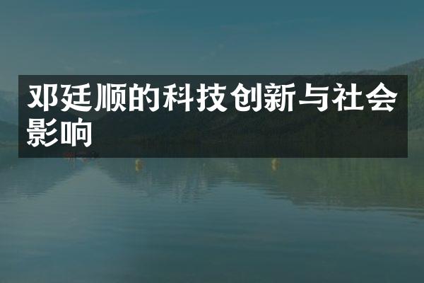 邓廷顺的科技创新与社会影响