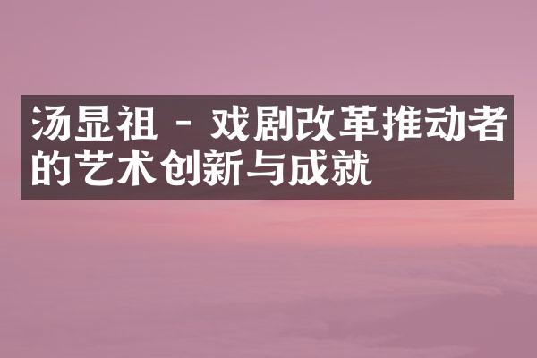 汤显祖 - 戏剧改革推动者的艺术创新与成就