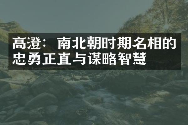 高澄：南北朝时期名相的忠勇正直与谋略智慧