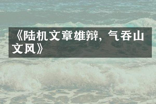 《陆机文章雄辩, 气吞山河文风》